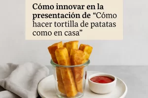 cómo innovar en la presentación de Cómo hacer tortilla de patatas como en casa