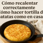 cómo recalentar correctamente Cómo hacer tortilla de patatas como en casa