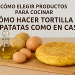 Cómo elegir productos para cocinar y preparar una tortilla de patatas casera perfecta