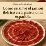 cómo acompañar Cómo se sirve el jamón ibérico en la gastronomía española