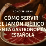 Cómo servir jamón ibérico: guía esencial en la gastronomía española